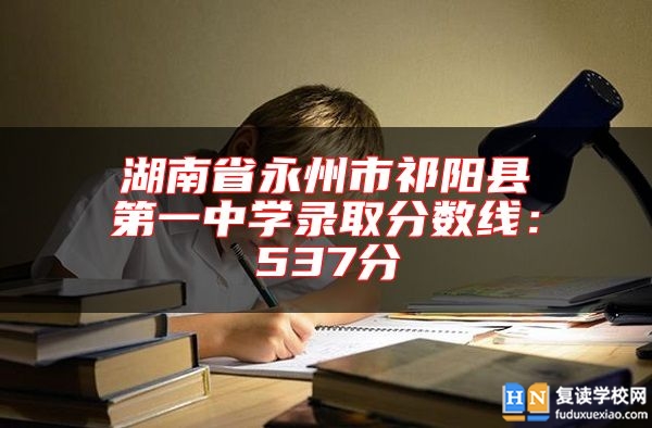湖南省永州市祁陽縣第一中學錄取分數(shù)線:537分
