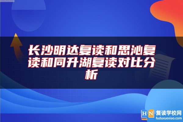 長沙明達復(fù)讀和思沁復(fù)讀和同升湖復(fù)讀對比分析