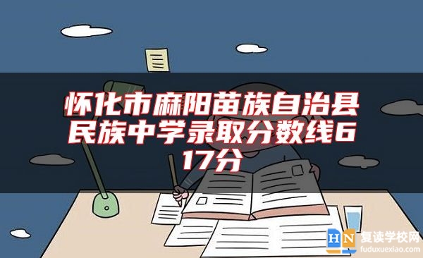 懷化市麻陽(yáng)苗族自治縣民族中學(xué)錄取分?jǐn)?shù)線617分