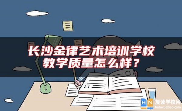 長沙金律藝術(shù)培訓(xùn)學(xué)校教學(xué)質(zhì)量怎么樣？