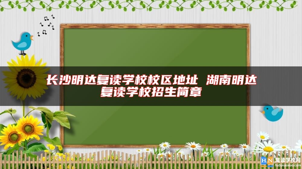 長沙明達復讀學校校區(qū)地址 湖南明達復讀學校招生簡章