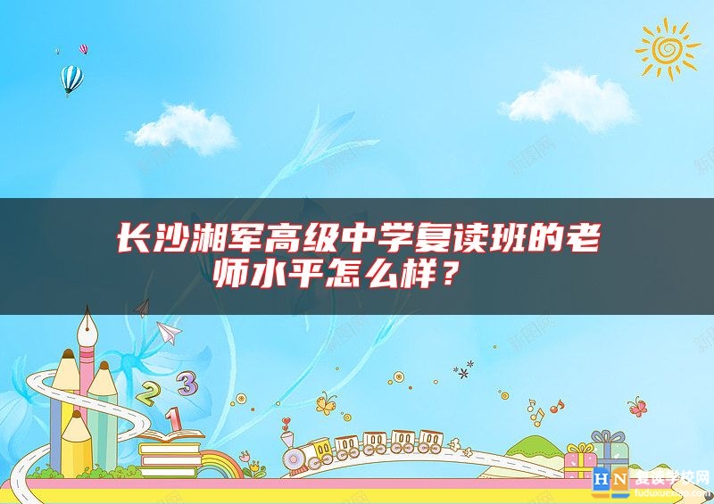 長沙湘軍高級中學(xué)復(fù)讀班的老師水**怎么樣？ 