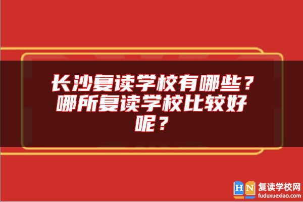 長(zhǎng)沙復(fù)讀學(xué)校有哪些？哪所復(fù)讀學(xué)校比較好呢？
