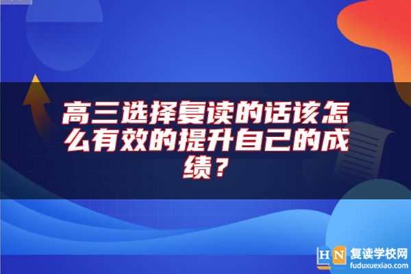 高三選擇復(fù)讀的話該怎么有效的提升自己的成績?