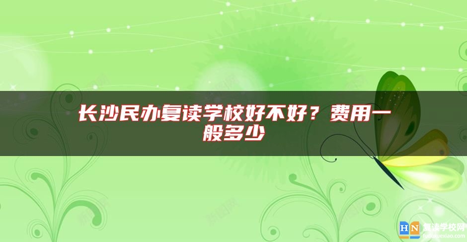 長沙民辦復(fù)讀學(xué)校好不好？費(fèi)用一般多少