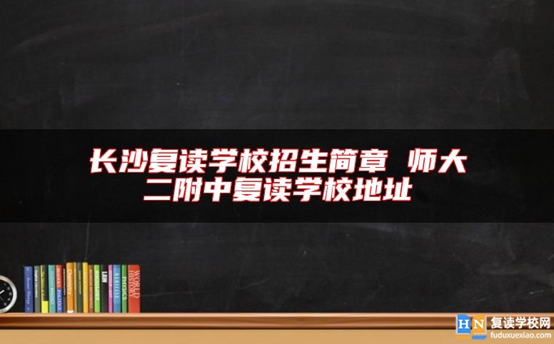 長(zhǎng)沙復(fù)讀學(xué)校招生簡(jiǎn)章 明達(dá)中學(xué)復(fù)讀學(xué)校地址