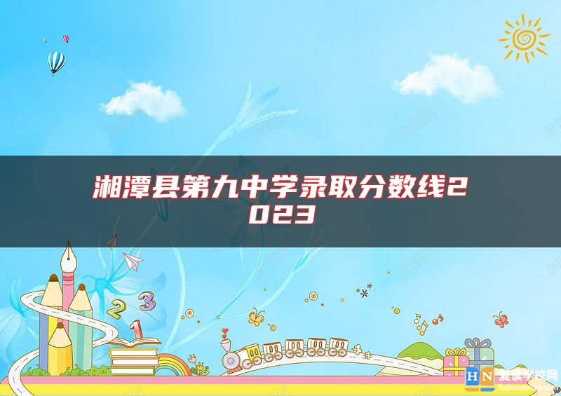 湘潭縣第九中學(xué)錄取分?jǐn)?shù)線2023