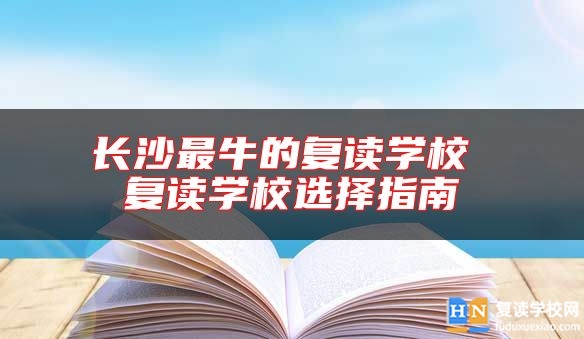長沙最牛的復(fù)讀學(xué)校 復(fù)讀學(xué)校選擇指南