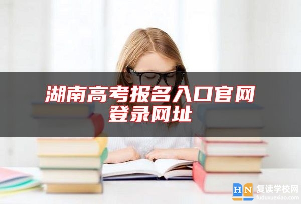 湖南高考報(bào)名入口官網(wǎng)登錄網(wǎng)址