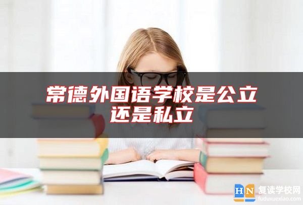 常德外國(guó)語(yǔ)學(xué)校是公立還是私立