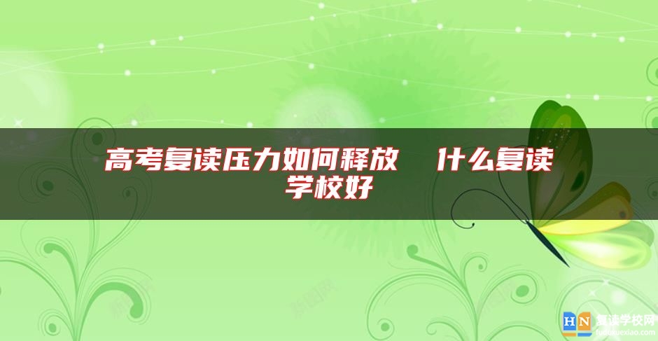 高考復讀壓力如何釋放  什么復讀學校好