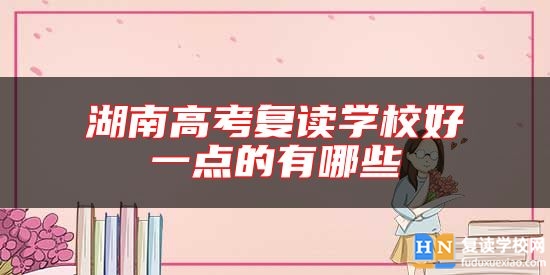 湖南高考復(fù)讀學(xué)校好一點的有哪些