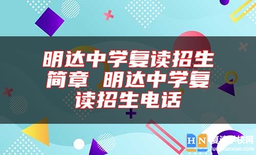 明達中學(xué)復(fù)讀招生簡章 明達中學(xué)復(fù)讀招生電話