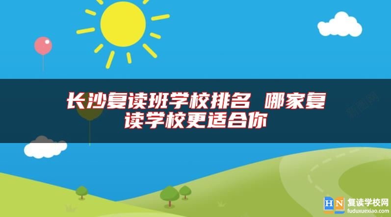 長沙復(fù)讀班學(xué)校排名 哪家復(fù)讀學(xué)校更適合你