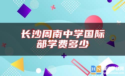 長(zhǎng)沙周南中學(xué)國(guó)際部學(xué)費(fèi)多少