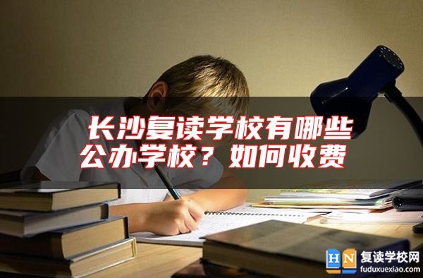 ?長沙復(fù)讀學(xué)校有哪些公辦學(xué)校？如何收費(fèi)