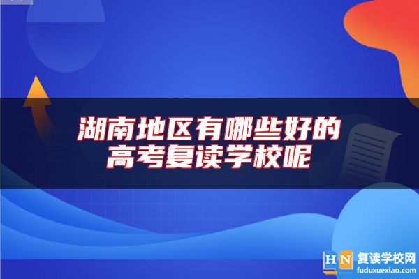 湖南地區(qū)有哪些好的高考復(fù)讀學(xué)校呢