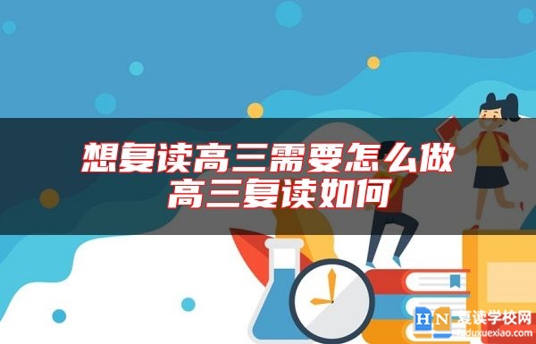 想復(fù)讀高三需要怎么做 高三復(fù)讀如何