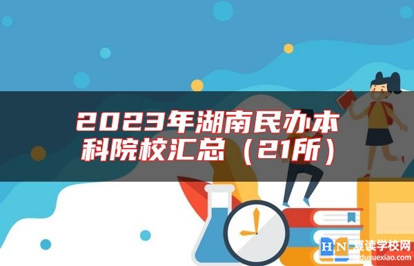 2023年湖南民辦本科院校匯總（21所）