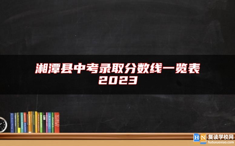 湘潭縣中考錄取分?jǐn)?shù)線一覽表2023