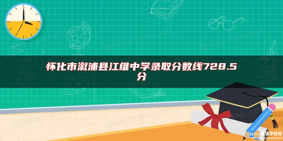 懷化市溆浦縣江維中學(xué)錄取分?jǐn)?shù)線728.5分