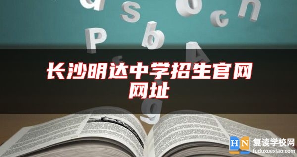 長(zhǎng)沙明達(dá)中學(xué)招生官網(wǎng)網(wǎng)址
