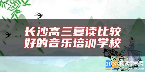 長沙高三復(fù)讀比較好的音樂培訓(xùn)學(xué)校