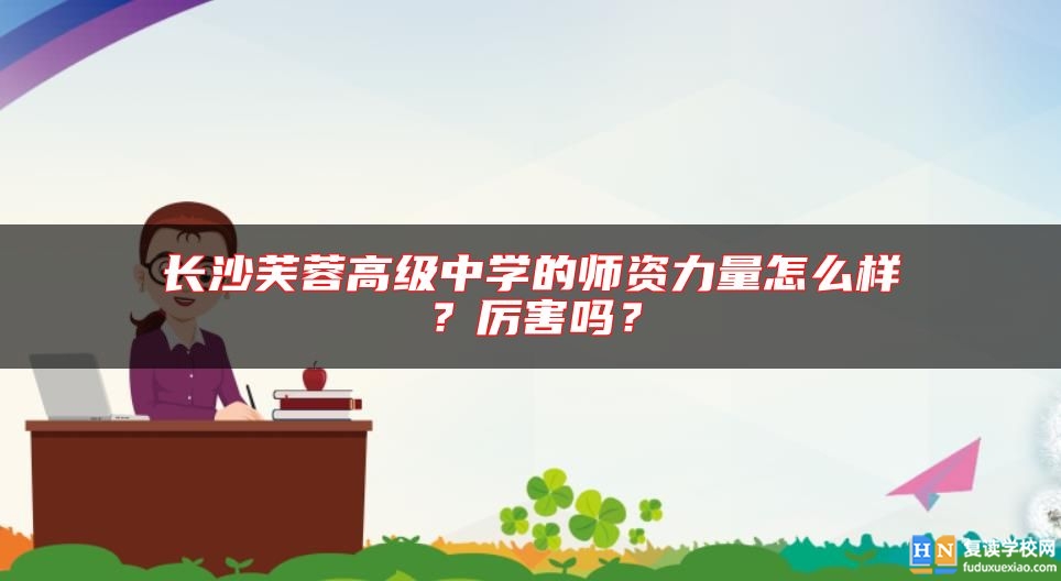 長沙芙蓉高級中學(xué)的師資力量怎么樣？厲害嗎？