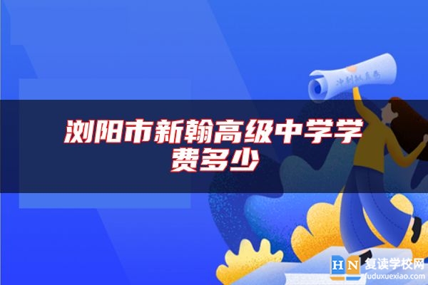 瀏陽市新翰高級中學學費多少