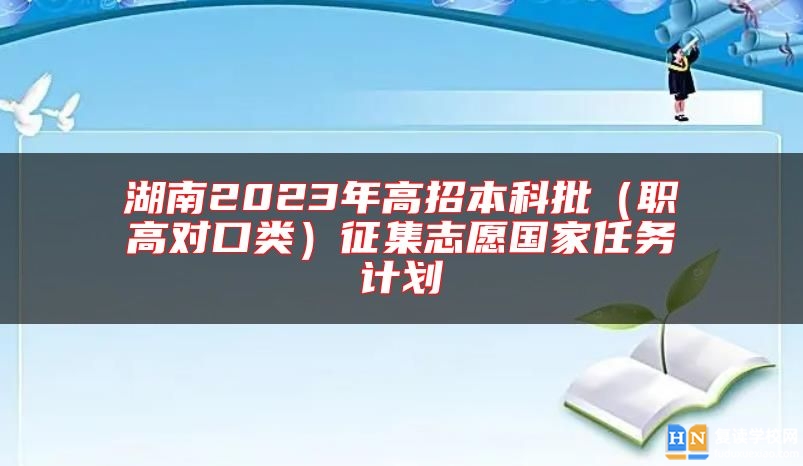 湖南2023年高招本科批(職高對(duì)口類)征集志愿國家任務(wù)計(jì)劃