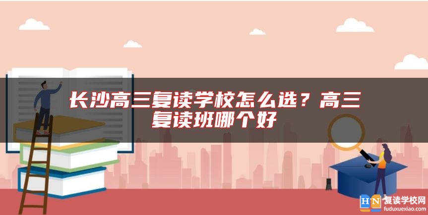 長沙高三復(fù)讀學(xué)校怎么選？高三復(fù)讀班哪個(gè)好