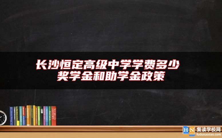 長沙恒定高級(jí)中學(xué)學(xué)費(fèi)多少 獎(jiǎng)學(xué)金和助學(xué)金政策