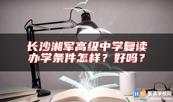 長沙湘軍高級中學復讀辦學條件怎樣？好嗎？