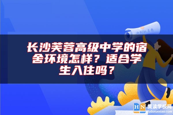 長沙芙蓉高級(jí)中學(xué)的宿舍環(huán)境怎樣？適合學(xué)生入住嗎？