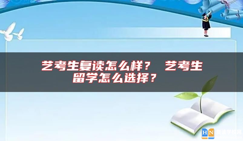藝考生復(fù)讀怎么樣？ 藝考生留學(xué)怎么選擇？ 