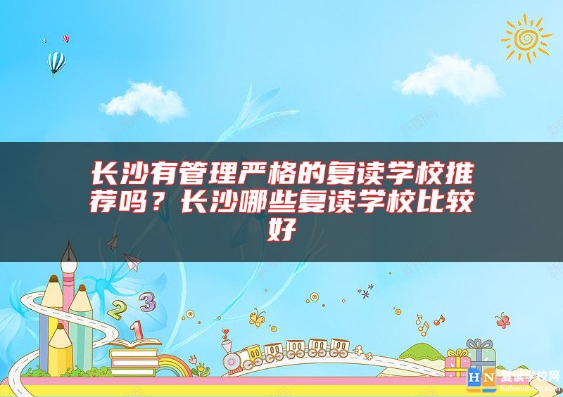 長沙有管理嚴格的復讀學校推薦嗎？長沙哪些復讀學校比較好