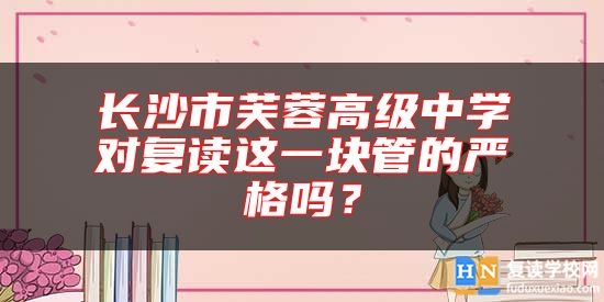 長(zhǎng)沙市芙蓉高級(jí)中學(xué)對(duì)復(fù)讀這一塊管的嚴(yán)格嗎?
