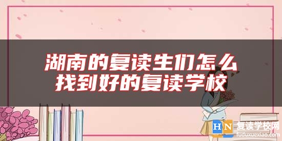 湖南的復(fù)讀生們怎么找到好的復(fù)讀學(xué)校