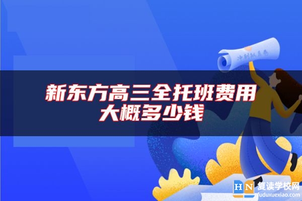新東方高三全托班費(fèi)用大概多少錢(qián)