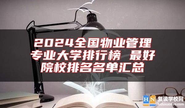 2024全國(guó)物業(yè)管理專業(yè)大學(xué)排行榜 最好院校排名名單匯總