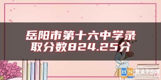 岳陽市第十六中學(xué)錄取分?jǐn)?shù)824.25分