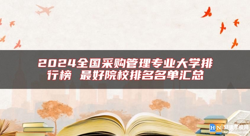 2024全國采購管理專業(yè)大學排行榜 最好院校排名名單匯總