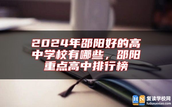 2024年邵陽好的高中學校有哪些，邵陽重點高中排行榜