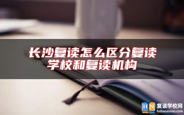 長沙復讀怎么區(qū)分復讀學校和復讀機構(gòu)