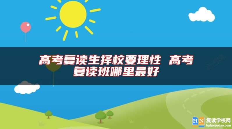 高考復(fù)讀生擇校要理性 高考復(fù)讀班哪里最好