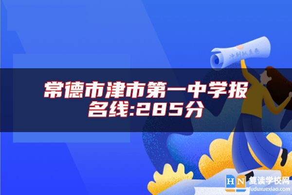常德市津市第一中學(xué)報(bào)名線:285分