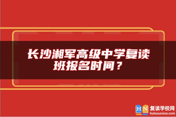 長(zhǎng)沙湘軍高級(jí)中學(xué)復(fù)讀班報(bào)名時(shí)間?