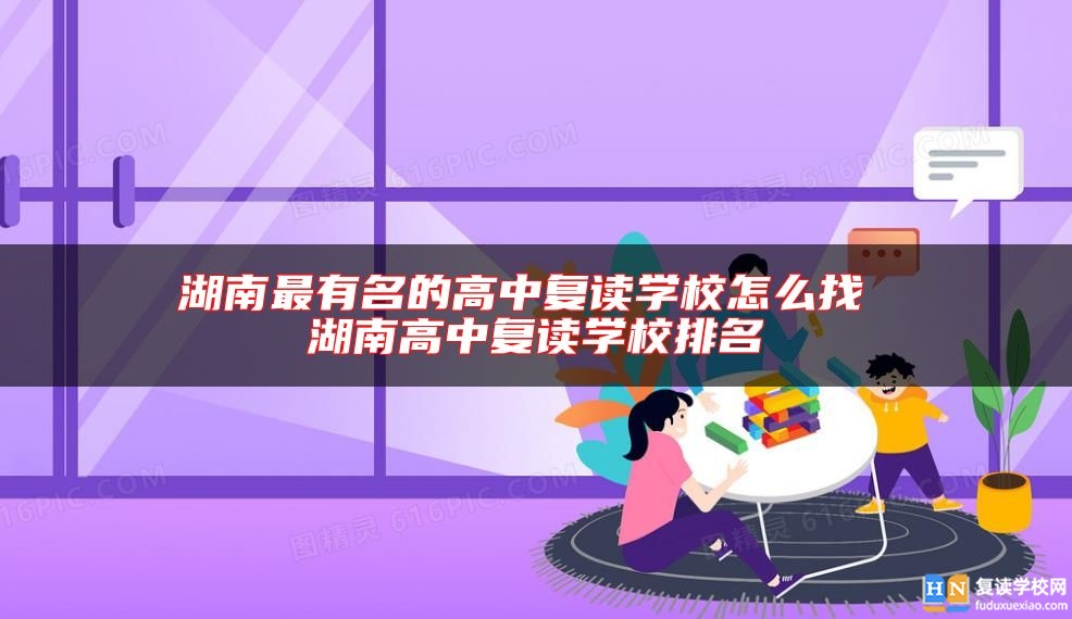 湖南最有名的高中復(fù)讀學(xué)校怎么找 湖南高中復(fù)讀學(xué)校排名