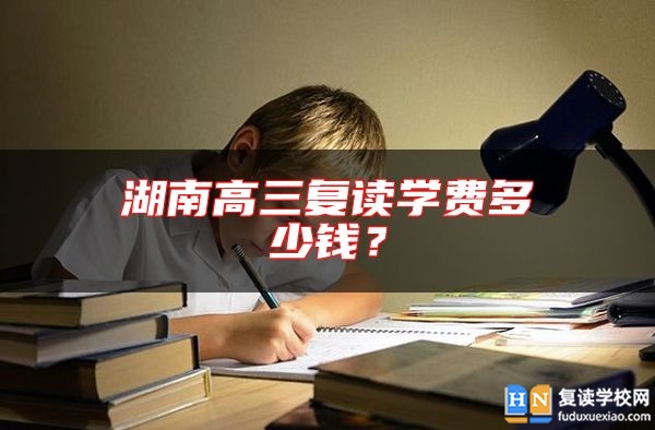 湖南高三復(fù)讀學(xué)費(fèi)多少錢？