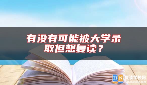 有沒(méi)有可能被大學(xué)錄取但想復(fù)讀？